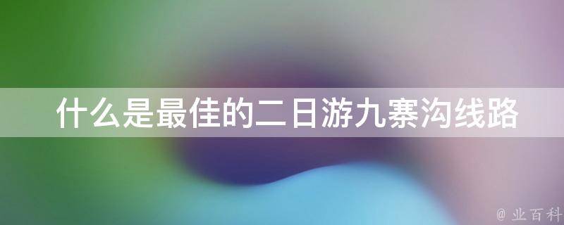  什么是最佳的二日游九寨沟线路？