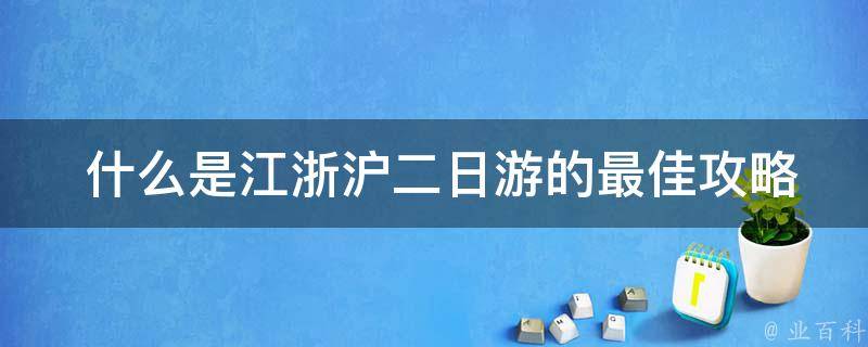  什么是江浙沪二日游的最佳攻略？