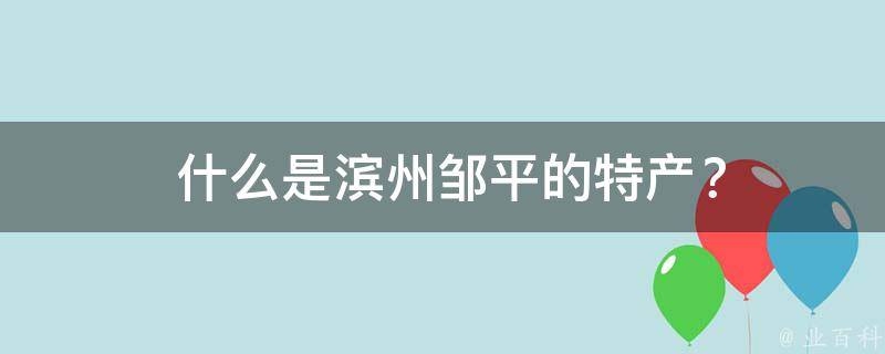  什么是滨州邹平的特产？