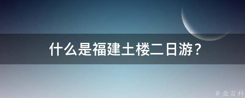  什么是福建土楼二日游？