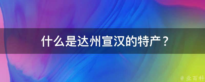  什么是达州宣汉的特产？