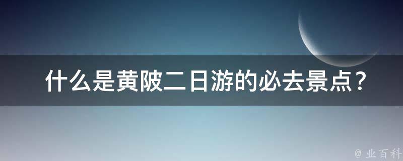  什么是黄陂二日游的必去景点？