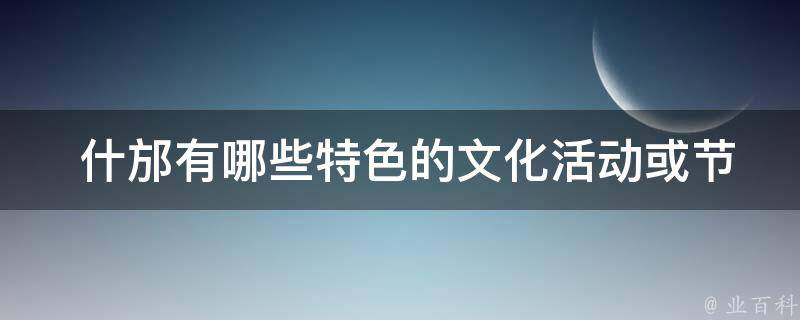  什邡有哪些特色的文化活动或节庆？