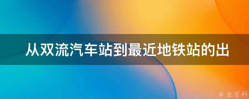  从双流汽车站到最近地铁站的出行指南