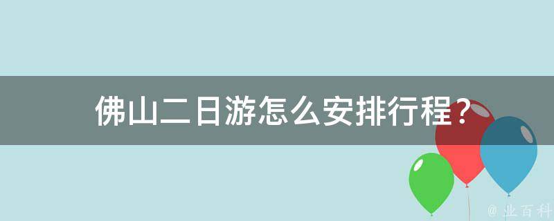  佛山二日游怎么安排行程？