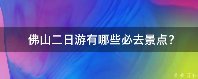  佛山二日游有哪些必去景点？