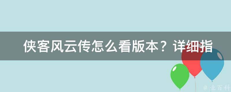  侠客风云传怎么看版本？详细指南助你快速识别游戏版本