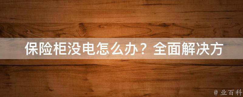  保险柜没电怎么办？全面解决方案助您轻松应对