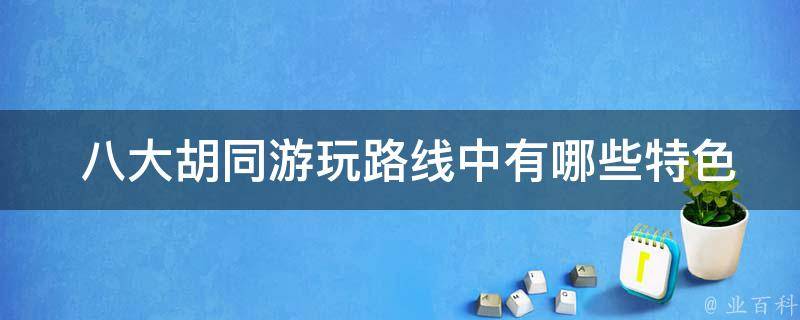  八大胡同游玩路线中有哪些特色美食和购物地点？