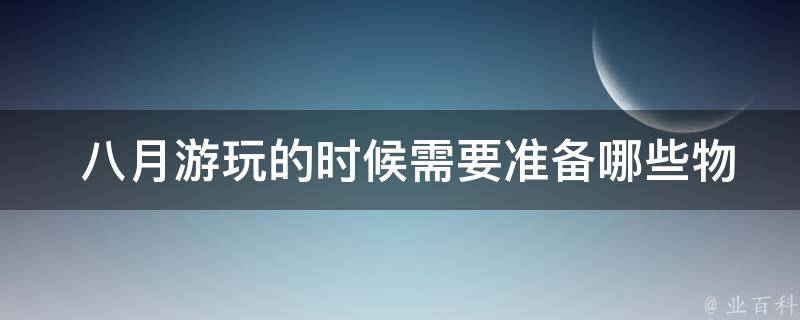  八月游玩的时候需要准备哪些物品？