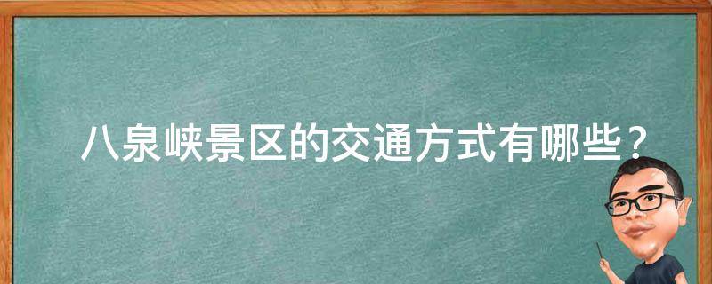  八泉峡景区的交通方式有哪些？如何到达？