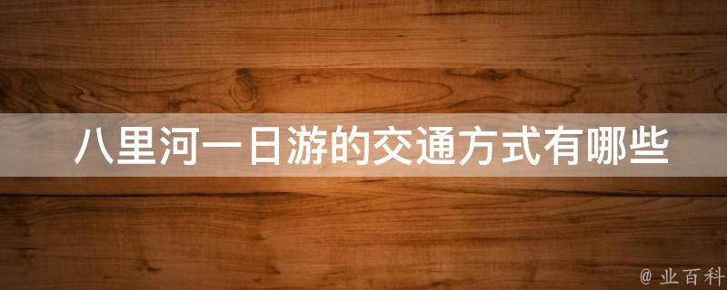  八里河一日游的交通方式有哪些？