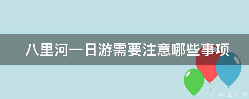  八里河一日游需要注意哪些事项？