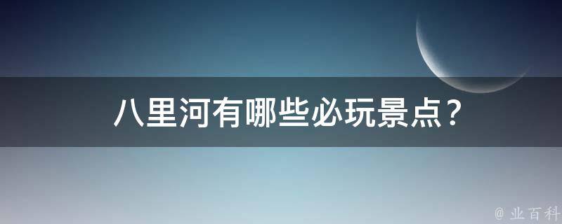  八里河有哪些必玩景点？