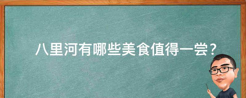  八里河有哪些美食值得一尝？