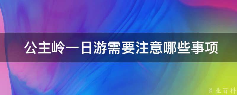  公主岭一日游需要注意哪些事项？