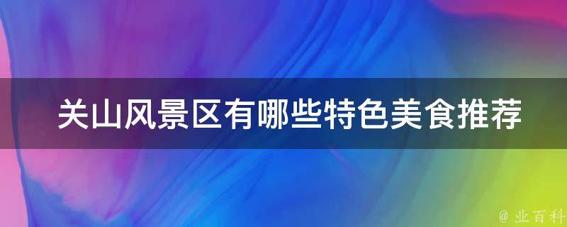  关山风景区有哪些特色美食推荐？