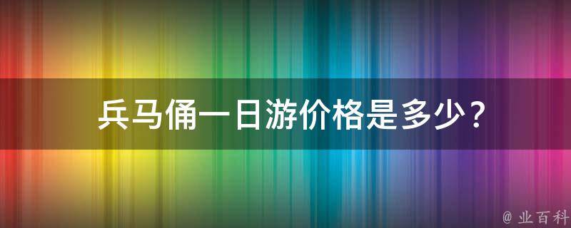  兵马俑一日游价格是多少？