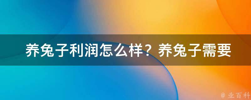  养兔子利润怎么样？养兔子需要多少成本？