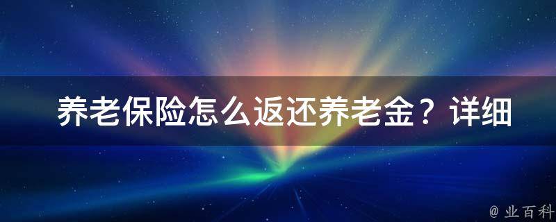  养老保险怎么返还养老金？详细解读返还政策及流程