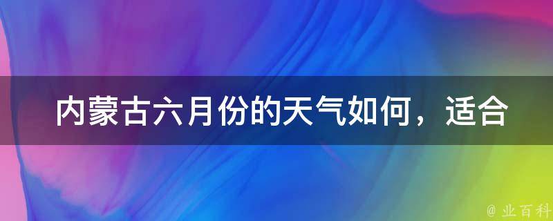  内蒙古六月份的天气如何，适合旅游吗？