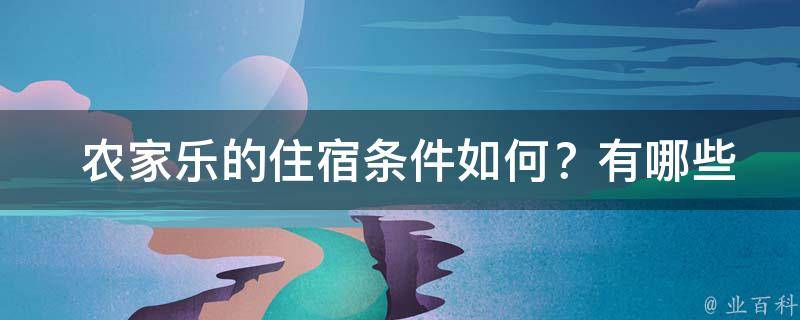  农家乐的住宿条件如何？有哪些设施？