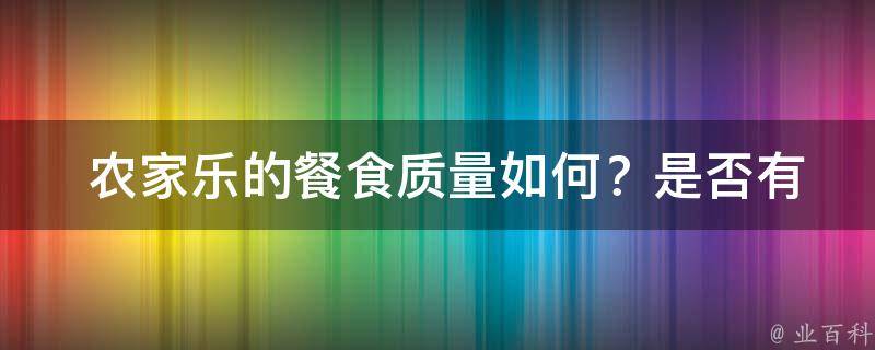  农家乐的餐食质量如何？是否有特色菜品？