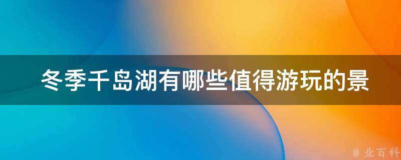  冬季千岛湖有哪些值得游玩的景点？