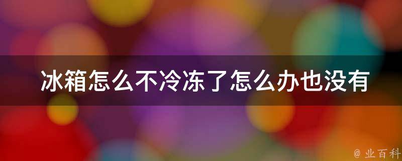  冰箱怎么不冷冻了怎么办也没有声音？