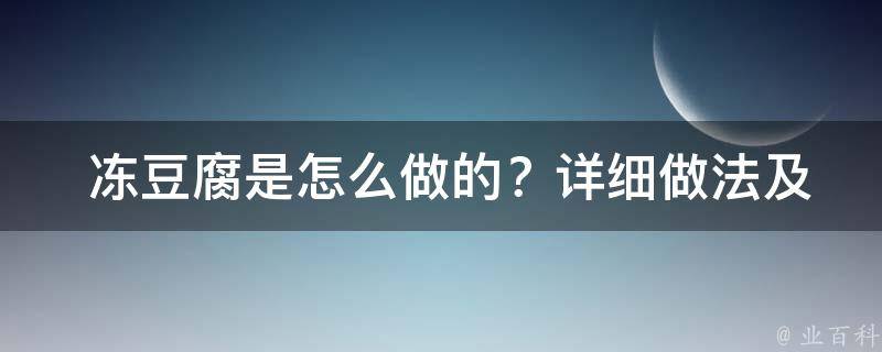  冻豆腐是怎么做的？详细做法及注意事项全解析