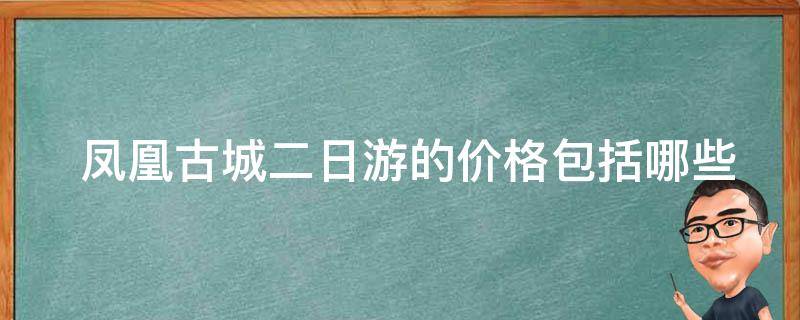  凤凰古城二日游的价格包括哪些项目和服务？