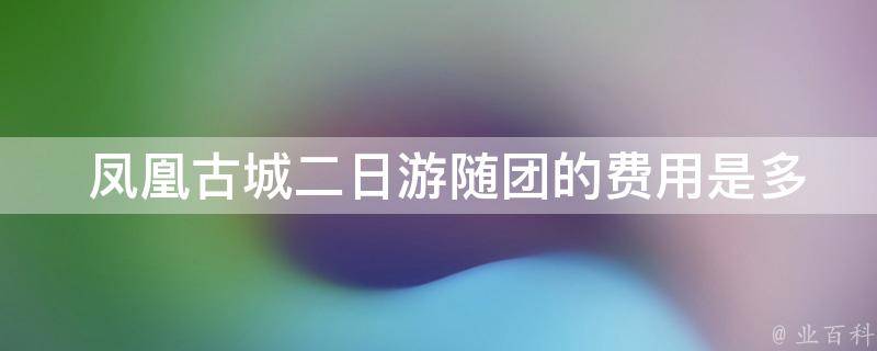  凤凰古城二日游随团的费用是多少？