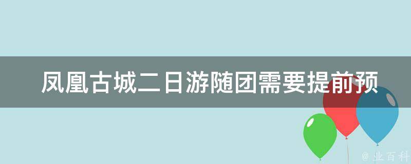  凤凰古城二日游随团需要提前预订吗？