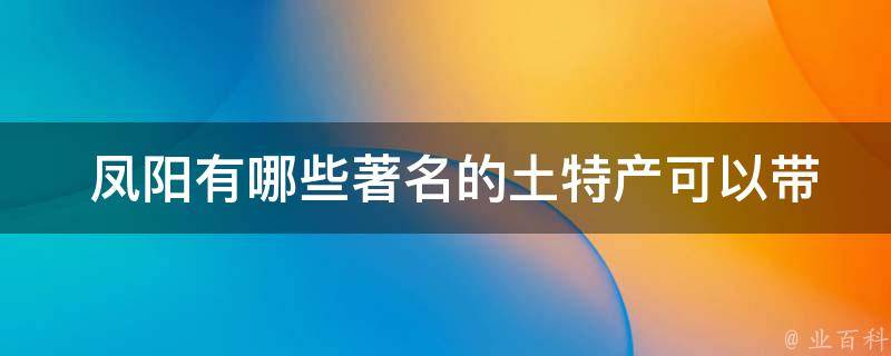  凤阳有哪些著名的土特产可以带回家？