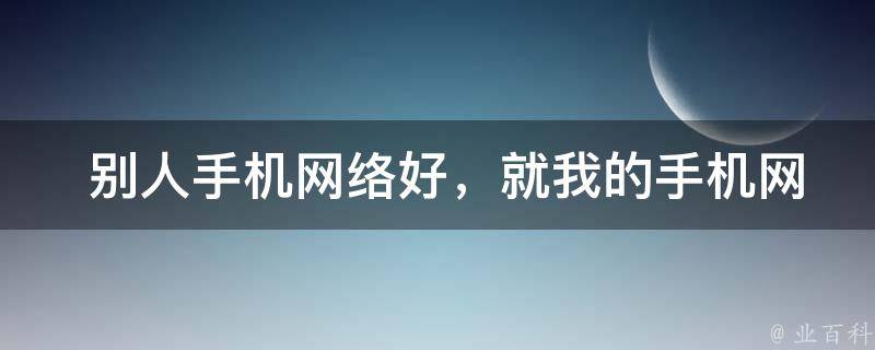  别人手机网络好，就我的手机网络差怎么办？