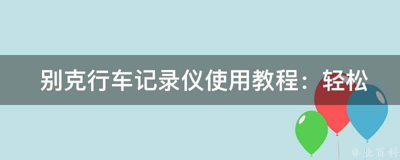  别克行车记录仪使用教程：轻松掌握行车记录仪的使用方法