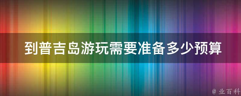  到普吉岛游玩需要准备多少预算？