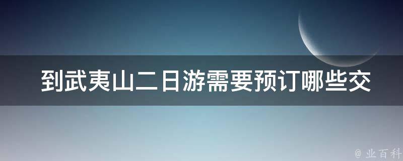  到武夷山二日游需要预订哪些交通和住宿方式？