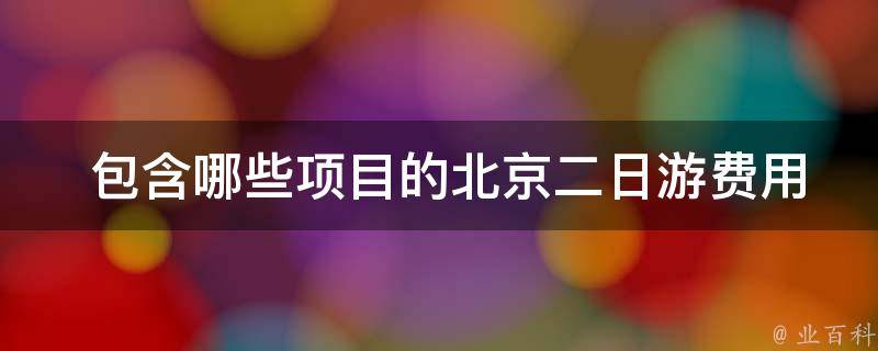  包含哪些项目的北京二日游费用是多少？