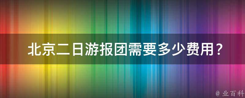  北京二日游报团需要多少费用？