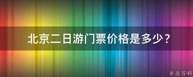  北京二日游门票价格是多少？