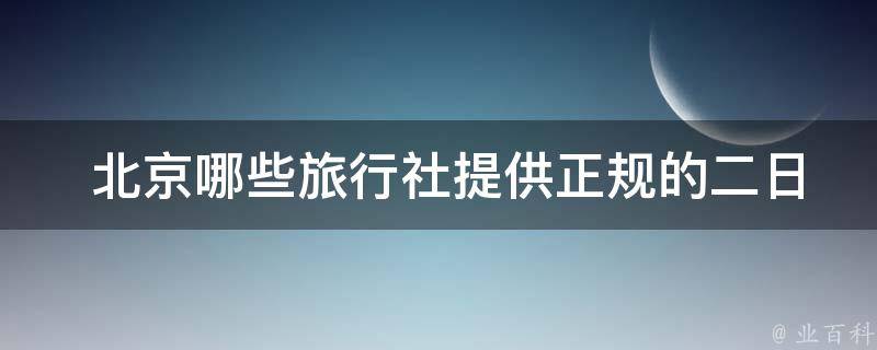  北京哪些旅行社提供正规的二日游？