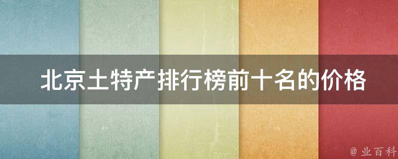  北京土特产排行榜前十名的价格是多少？