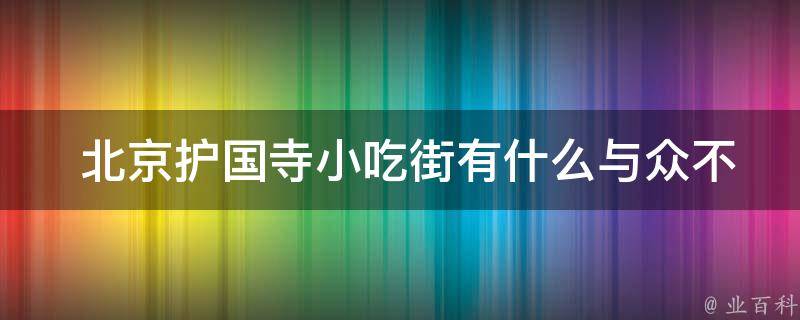  北京护国寺小吃街有什么与众不同的特点？