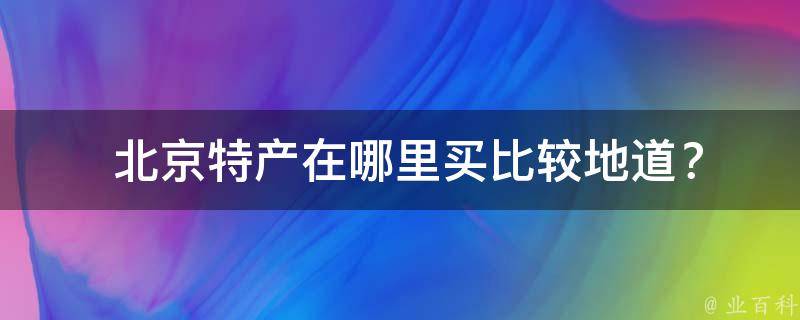  北京特产在哪里买比较地道？