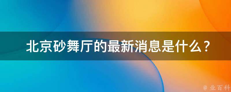  北京砂舞厅的最新消息是什么？
