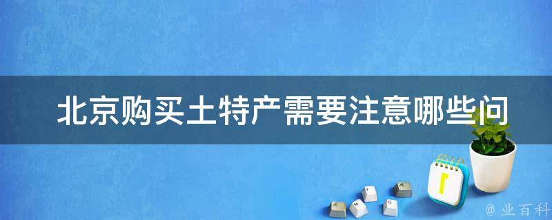  北京购买土特产需要注意哪些问题？