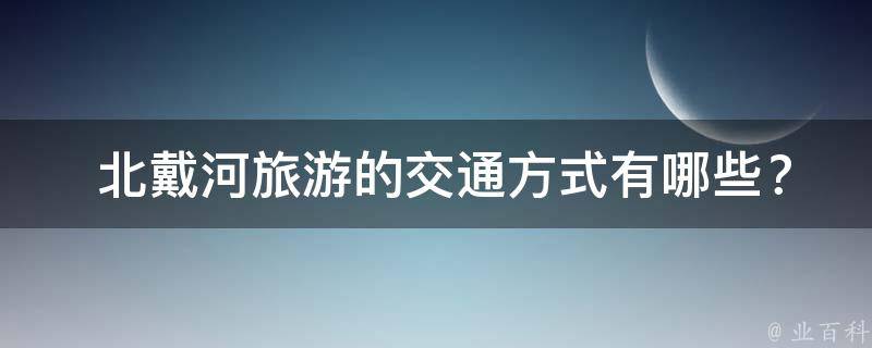  北戴河旅游的交通方式有哪些？