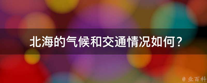  北海的气候和交通情况如何？