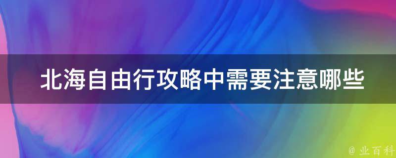  北海自由行攻略中需要注意哪些安全问题？